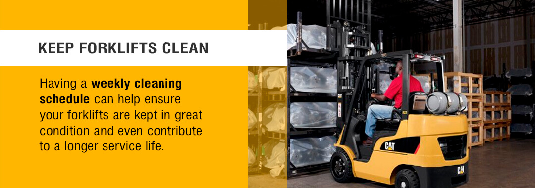Keep Forklifts Clean - Having a weekly cleaning schedule can help ensure your forklifts are kept in great condition and even contribute to a longer service life. 