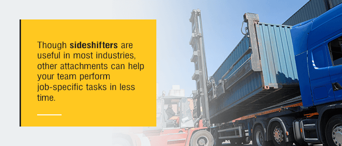 Though sideshifters are useful in most industries, other attachments can help your team perform job-specific tasks in less time.